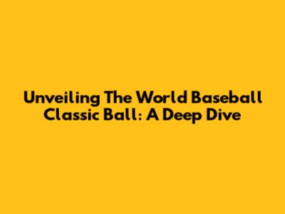 Unveiling The World Baseball Classic Ball: A Deep Dive