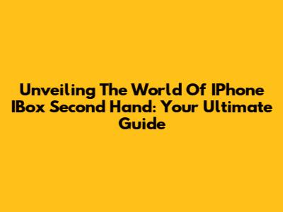 Unveiling The World Of IPhone IBox Second Hand: Your Ultimate Guide
