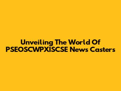 Unveiling The World Of PSEOSCWPXISCSE News Casters