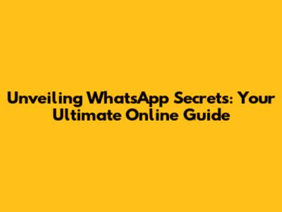 Unveiling WhatsApp Secrets: Your Ultimate Online Guide