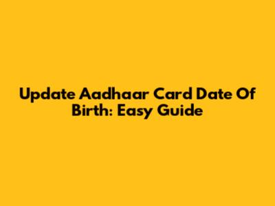 Update Aadhaar Card Date Of Birth: Easy Guide