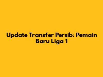 Update Transfer Persib: Pemain Baru Liga 1
