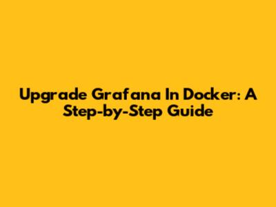 Upgrade Grafana In Docker: A Step-by-Step Guide