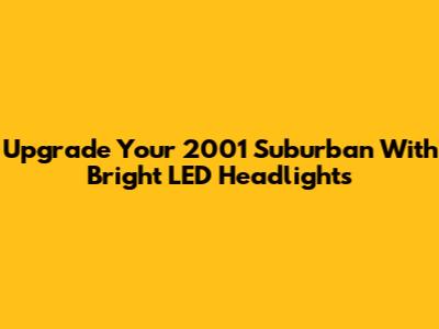 Upgrade Your 2001 Suburban With Bright LED Headlights
