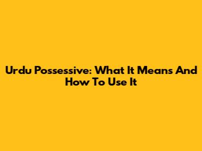 Urdu Possessive: What It Means And How To Use It