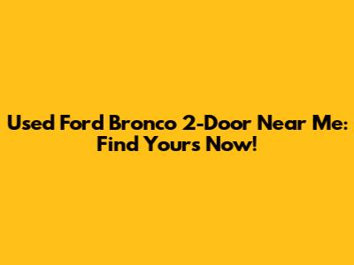 Used Ford Bronco 2-Door Near Me: Find Yours Now!