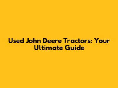 Used John Deere Tractors: Your Ultimate Guide