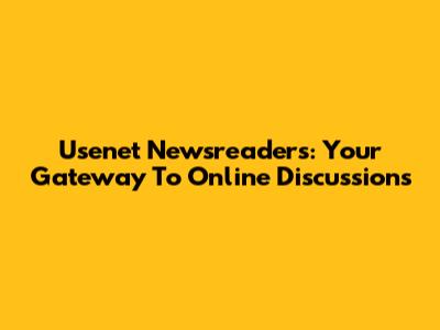 Usenet Newsreaders: Your Gateway To Online Discussions
