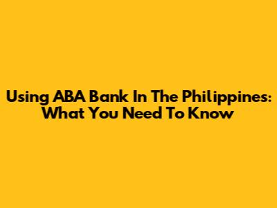 Using ABA Bank In The Philippines: What You Need To Know