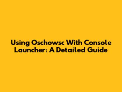 Using Oschowsc With Console Launcher: A Detailed Guide
