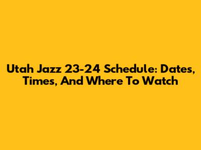 Utah Jazz 23-24 Schedule: Dates, Times, And Where To Watch