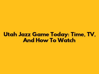Utah Jazz Game Today: Time, TV, And How To Watch