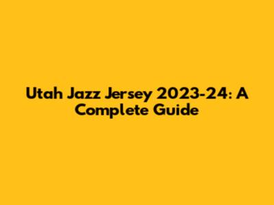 Utah Jazz Jersey 2023-24: A Complete Guide
