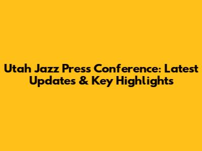 Utah Jazz Press Conference: Latest Updates & Key Highlights