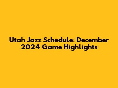 Utah Jazz Schedule: December 2024 Game Highlights