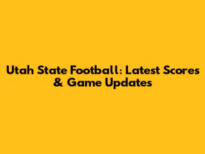 Utah State Football: Latest Scores & Game Updates