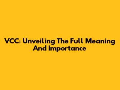 VCC: Unveiling The Full Meaning And Importance