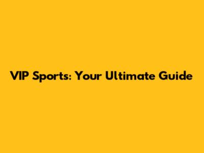 VIP Sports: Your Ultimate Guide