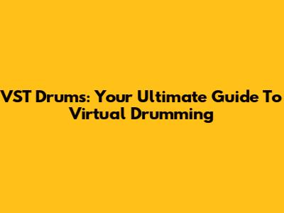VST Drums: Your Ultimate Guide To Virtual Drumming