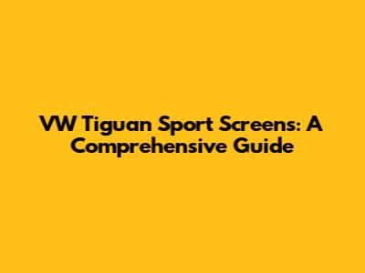 VW Tiguan Sport Screens: A Comprehensive Guide