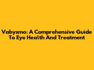 Vabysmo: A Comprehensive Guide To Eye Health And Treatment
