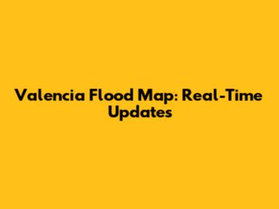Valencia Flood Map: Real-Time Updates