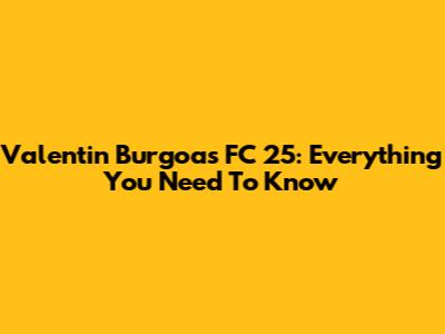 Valentin Burgoa's FC 25: Everything You Need To Know