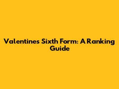 Valentines Sixth Form: A Ranking Guide
