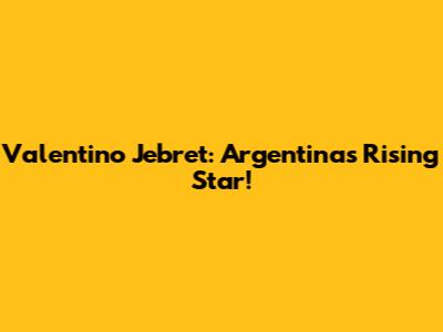 Valentino Jebret: Argentina's Rising Star!