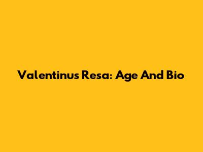 Valentinus Resa: Age And Bio
