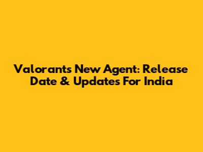 Valorant's New Agent: Release Date & Updates For India