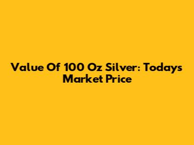Value Of 100 Oz Silver: Today's Market Price