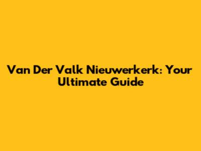 Van Der Valk Nieuwerkerk: Your Ultimate Guide