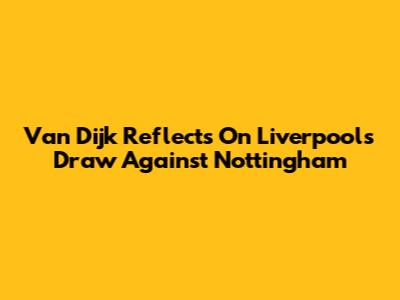 Van Dijk Reflects On Liverpool's Draw Against Nottingham