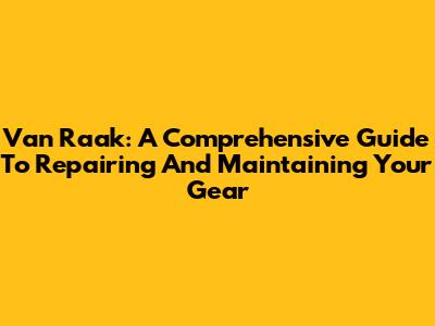 Van Raak: A Comprehensive Guide To Repairing And Maintaining Your Gear