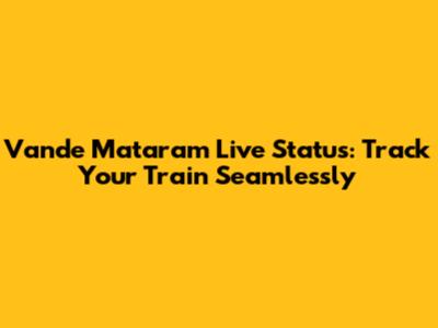 Vande Mataram Live Status: Track Your Train Seamlessly
