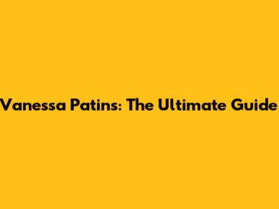 Vanessa Patins: The Ultimate Guide