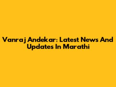 Vanraj Andekar: Latest News And Updates In Marathi
