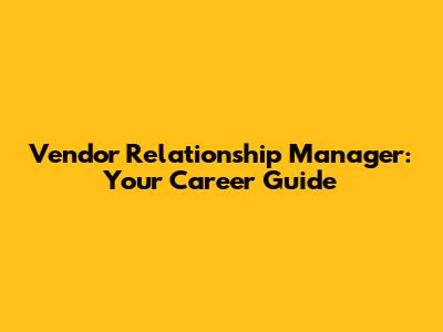Vendor Relationship Manager: Your Career Guide