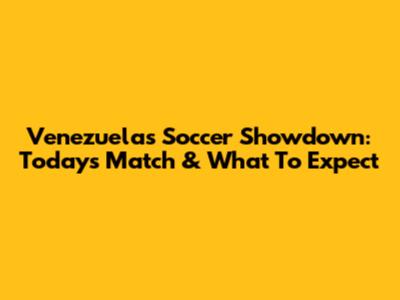 Venezuela's Soccer Showdown: Today's Match & What To Expect