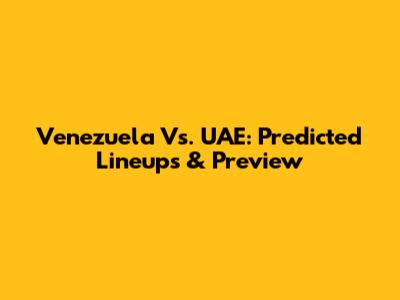 Venezuela Vs. UAE: Predicted Lineups & Preview