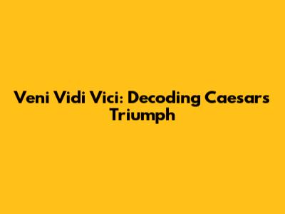 Veni Vidi Vici: Decoding Caesar's Triumph
