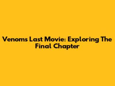 Venom's Last Movie: Exploring The Final Chapter