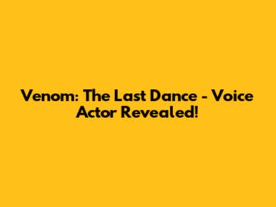 Venom: The Last Dance - Voice Actor Revealed!