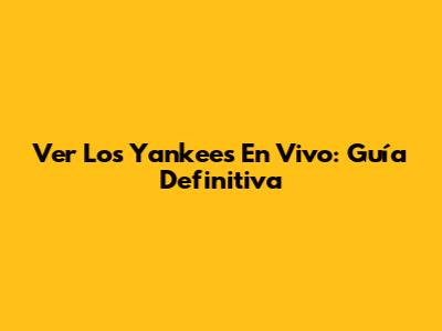 Ver Los Yankees En Vivo: Guía Definitiva