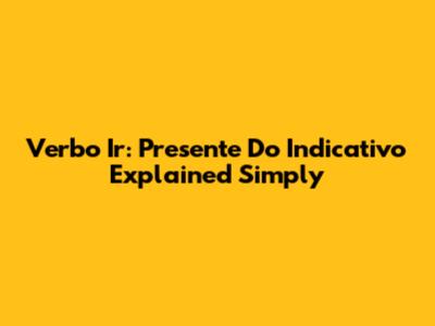 Verbo Ir: Presente Do Indicativo Explained Simply