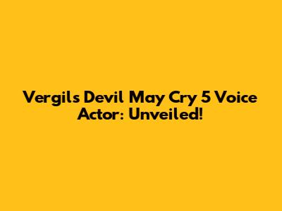 Vergil's Devil May Cry 5 Voice Actor: Unveiled!