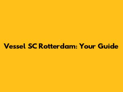 Vessel SC Rotterdam: Your Guide