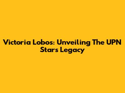 Victoria Lobos: Unveiling The UPN Star's Legacy