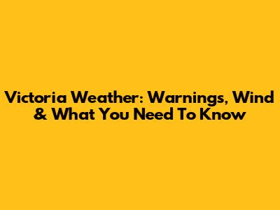 Victoria Weather: Warnings, Wind & What You Need To Know